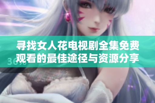 寻找女人花电视剧全集免费观看的最佳途径与资源分享
