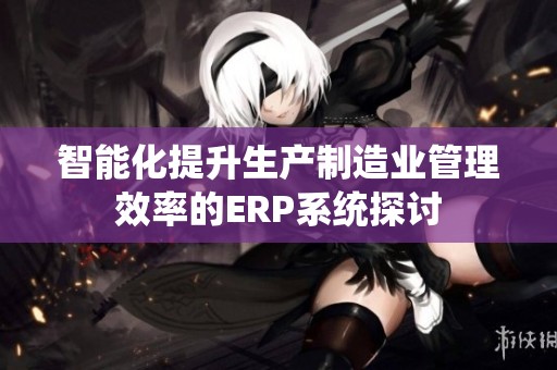 智能化提升生产制造业管理效率的ERP系统探讨