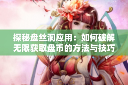 探秘盘丝洞应用：如何破解无限获取盘币的方法与技巧