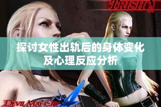 探讨女性出轨后的身体变化及心理反应分析