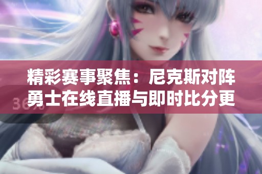 精彩赛事聚焦：尼克斯对阵勇士在线直播与即时比分更新