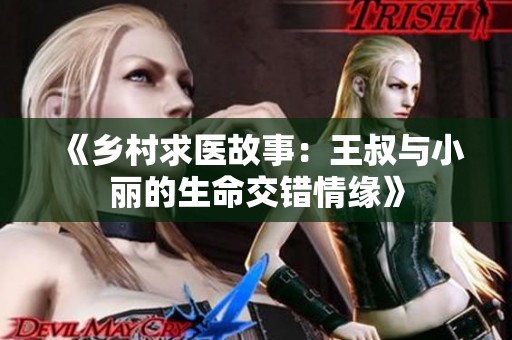 《乡村求医故事：王叔与小丽的生命交错情缘》