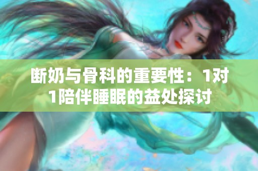 断奶与骨科的重要性：1对1陪伴睡眠的益处探讨
