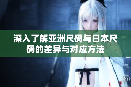 深入了解亚洲尺码与日本尺码的差异与对应方法