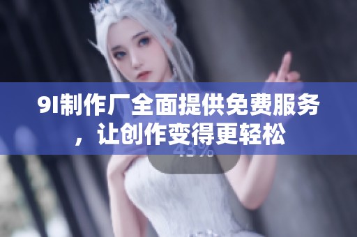 9I制作厂全面提供免费服务，让创作变得更轻松