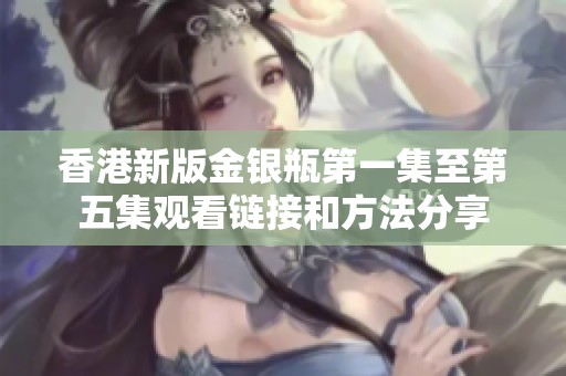 香港新版金银瓶第一集至第五集观看链接和方法分享