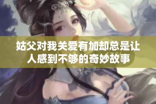 姑父对我关爱有加却总是让人感到不够的奇妙故事