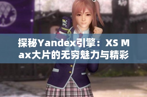 探秘Yandex引擎：XS Max大片的无穷魅力与精彩瞬间