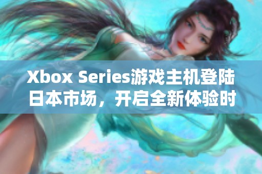 Xbox Series游戏主机登陆日本市场，开启全新体验时代