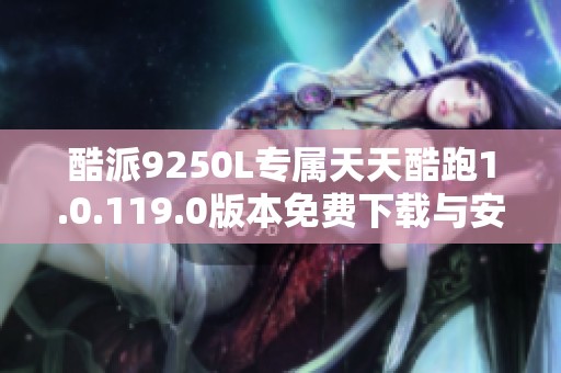 酷派9250L专属天天酷跑1.0.119.0版本免费下载与安装指南