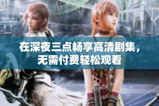 在深夜三点畅享高清剧集，无需付费轻松观看