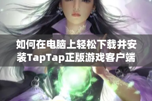 如何在电脑上轻松下载并安装TapTap正版游戏客户端的方法