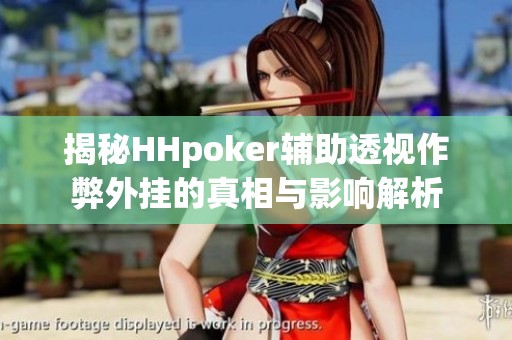 揭秘HHpoker辅助透视作弊外挂的真相与影响解析