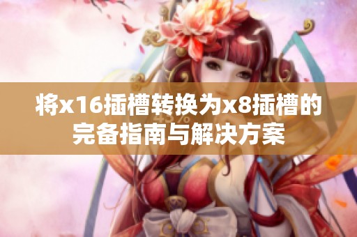 将x16插槽转换为x8插槽的完备指南与解决方案