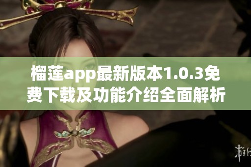 榴莲app最新版本1.0.3免费下载及功能介绍全面解析