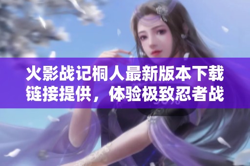 火影战记桐人最新版本下载链接提供，体验极致忍者战斗乐趣