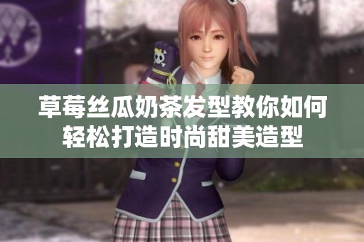 草莓丝瓜奶茶发型教你如何轻松打造时尚甜美造型