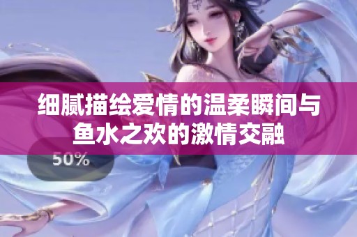 细腻描绘爱情的温柔瞬间与鱼水之欢的激情交融