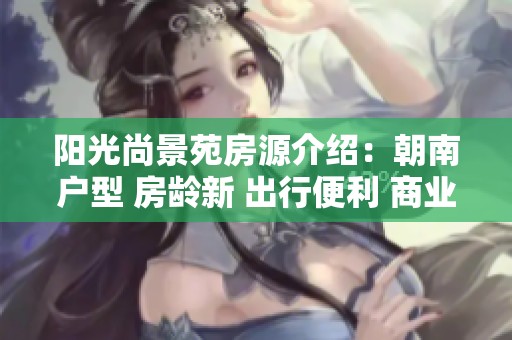 阳光尚景苑房源介绍：朝南户型 房龄新 出行便利 商业配套齐全