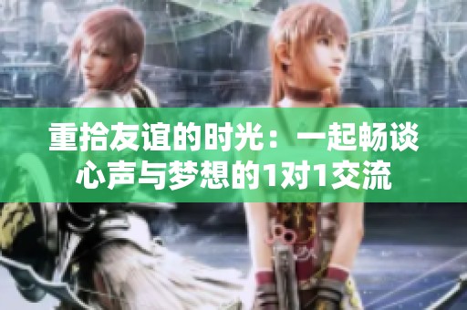 重拾友谊的时光：一起畅谈心声与梦想的1对1交流