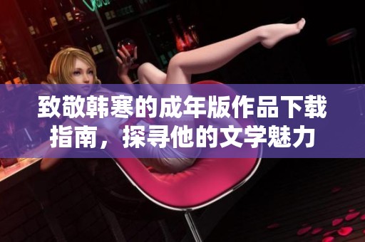 致敬韩寒的成年版作品下载指南，探寻他的文学魅力