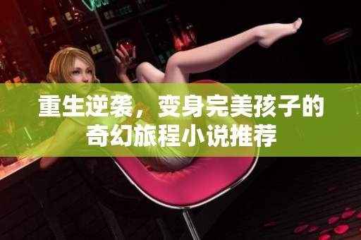 重生逆袭,变身完美孩子的奇幻旅程小说推荐 重生逆袭,变身完美孩子的奇幻旅程小说推荐