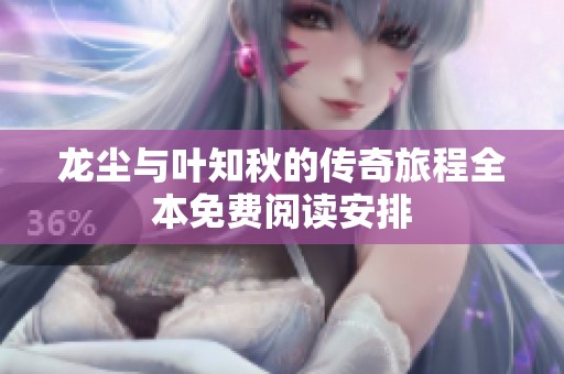 龙尘与叶知秋的传奇旅程全本免费阅读安排
