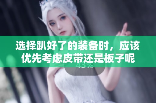 选择趴好了的装备时，应该优先考虑皮带还是板子呢