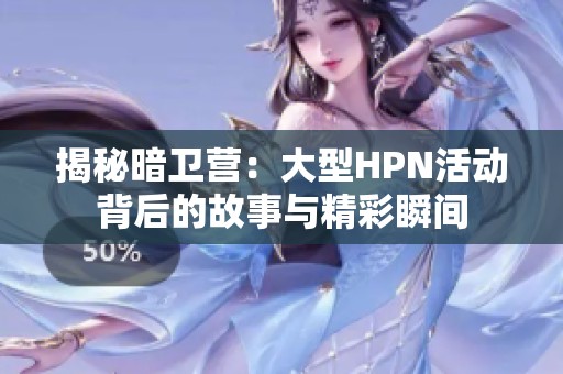 揭秘暗卫营：大型HPN活动背后的故事与精彩瞬间