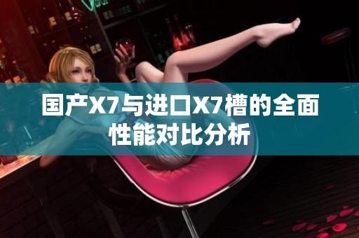 国产X7与进口X7槽的全面性能对比分析