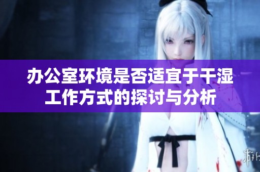 办公室环境是否适宜于干湿工作方式的探讨与分析