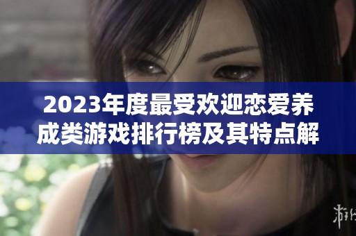 2023年度最受欢迎恋爱养成类游戏排行榜及其特点解析