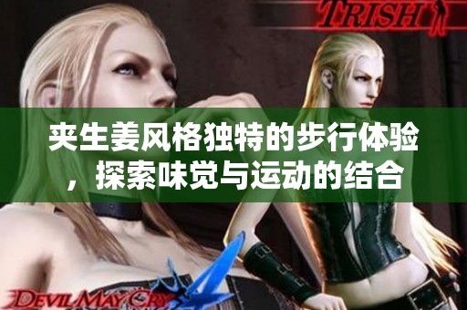 夹生姜风格独特的步行体验，探索味觉与运动的结合