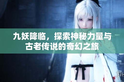 九妖降临，探索神秘力量与古老传说的奇幻之旅