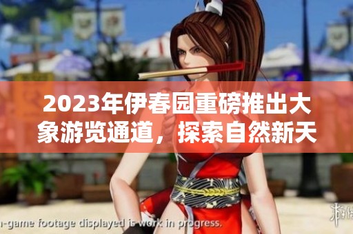 2023年伊春园重磅推出大象游览通道，探索自然新天地