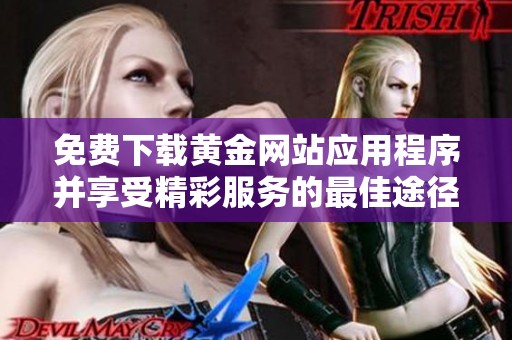 免费下载黄金网站应用程序并享受精彩服务的最佳途径