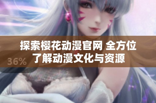 探索樱花动漫官网 全方位了解动漫文化与资源