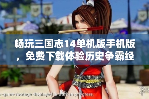畅玩三国志14单机版手机版，免费下载体验历史争霸经典游戏