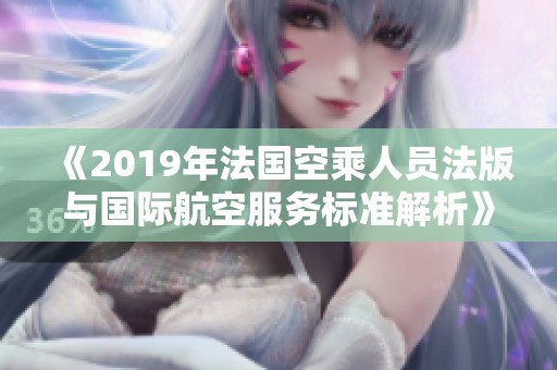 《2019年法国空乘人员法版与国际航空服务标准解析》