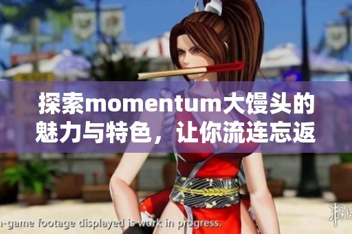 探索momentum大馒头的魅力与特色，让你流连忘返