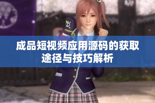 成品短视频应用源码的获取途径与技巧解析