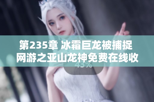 第235章 冰霜巨龙被捕捉 网游之亚山龙神免费在线收听