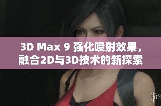 3D Max 9 强化喷射效果，融合2D与3D技术的新探索