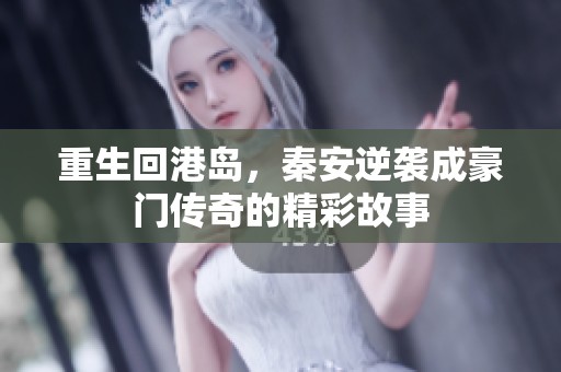 重生回港岛，秦安逆袭成豪门传奇的精彩故事