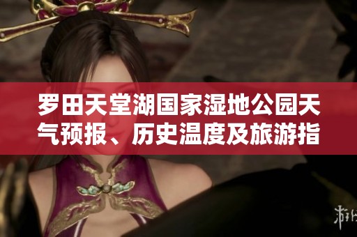 罗田天堂湖国家湿地公园天气预报、历史温度及旅游指数综合分析