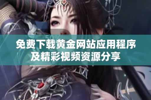 免费下载黄金网站应用程序及精彩视频资源分享