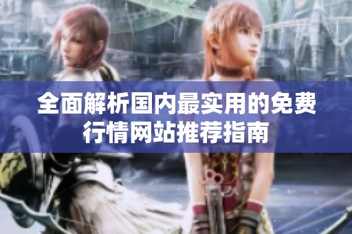 全面解析国内最实用的免费行情网站推荐指南
