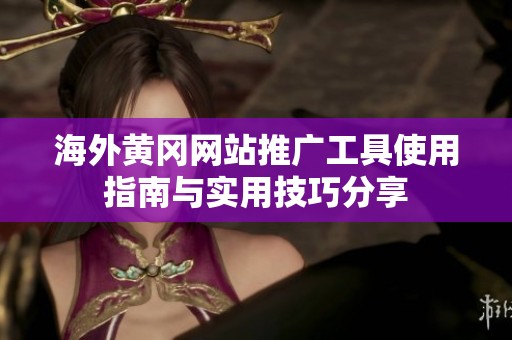 海外黄冈网站推广工具使用指南与实用技巧分享