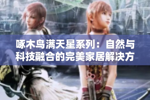 啄木鸟满天星系列：自然与科技融合的完美家居解决方案