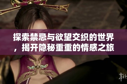 探索禁忌与欲望交织的世界，揭开隐秘重重的情感之旅